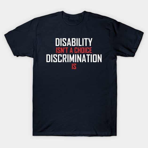 Disability Isn't A Choice Discrimination Is T-Shirt by badCasperTess